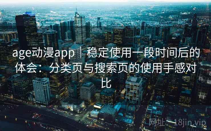 age动漫app｜稳定使用一段时间后的体会：分类页与搜索页的使用手感对比