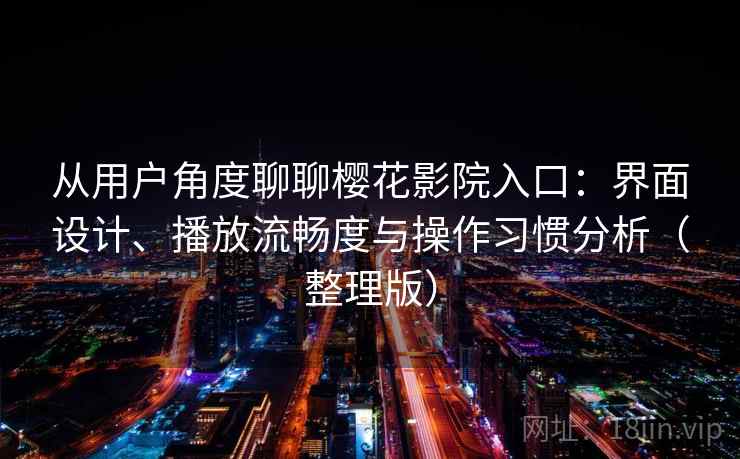 从用户角度聊聊樱花影院入口：界面设计、播放流畅度与操作习惯分析（整理版）
