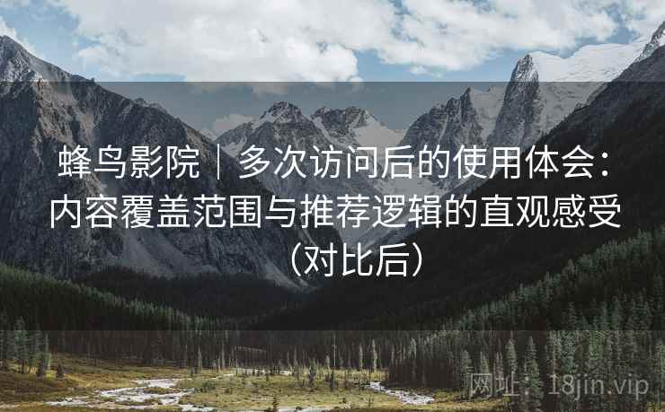 蜂鸟影院｜多次访问后的使用体会：内容覆盖范围与推荐逻辑的直观感受（对比后）