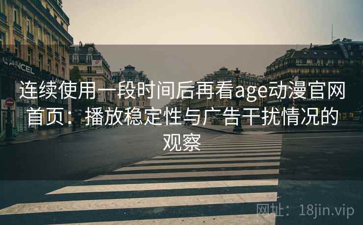 连续使用一段时间后再看age动漫官网首页：播放稳定性与广告干扰情况的观察