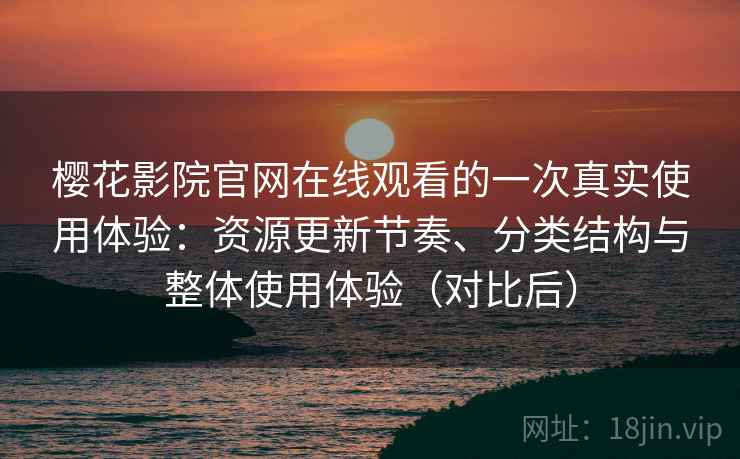 樱花影院官网在线观看的一次真实使用体验:资源更新节奏、分类结构与整体使用体验(对比后) 樱花影院官网在线观看的一次真实使用体验:资源更新节奏、分类结构与整体使用体验(对比后)