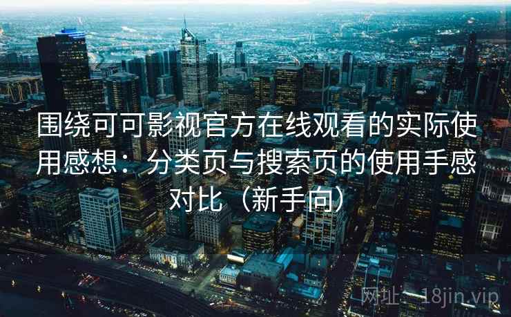 围绕可可影视官方在线观看的实际使用感想：分类页与搜索页的使用手感对比（新手向）