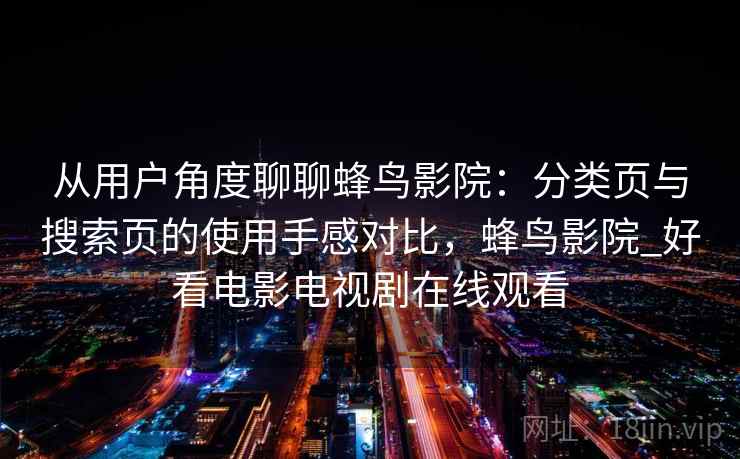 从用户角度聊聊蜂鸟影院：分类页与搜索页的使用手感对比，蜂鸟影院_好看电影电视剧在线观看