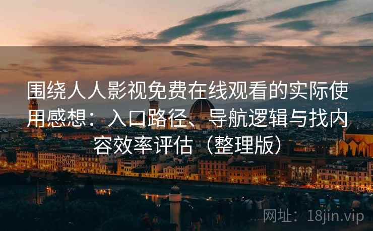 围绕人人影视免费在线观看的实际使用感想：入口路径、导航逻辑与找内容效率评估（整理版）