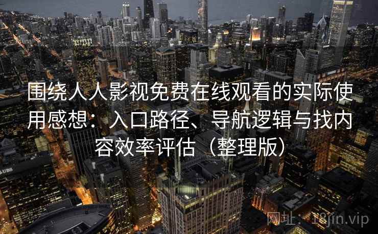 围绕人人影视免费在线观看的实际使用感想：入口路径、导航逻辑与找内容效率评估（整理版）