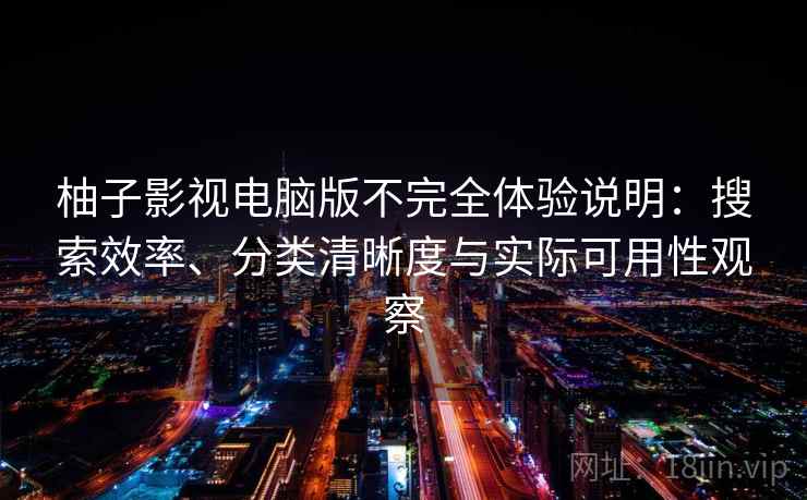 柚子影视电脑版不完全体验说明：搜索效率、分类清晰度与实际可用性观察