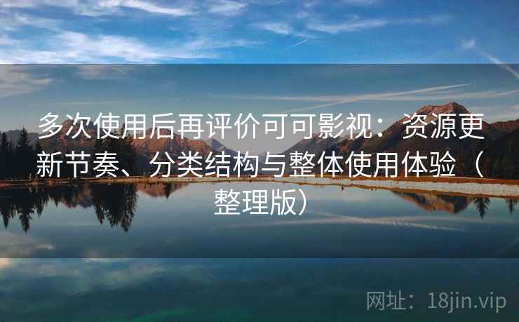 多次使用后再评价可可影视：资源更新节奏、分类结构与整体使用体验（整理版）