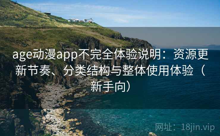 age动漫app不完全体验说明：资源更新节奏、分类结构与整体使用体验（新手向）
