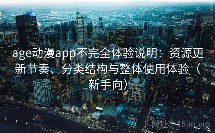age动漫app不完全体验说明：资源更新节奏、分类结构与整体使用体验（新手向）