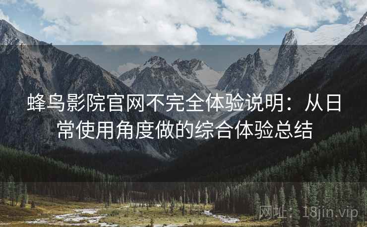 蜂鸟影院官网不完全体验说明：从日常使用角度做的综合体验总结