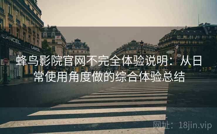 蜂鸟影院官网不完全体验说明：从日常使用角度做的综合体验总结