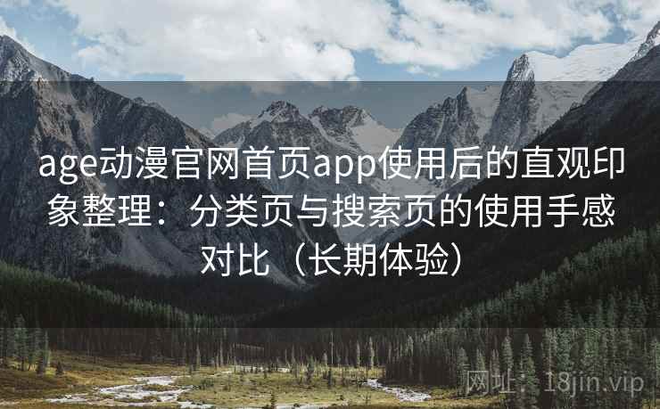 age动漫官网首页app使用后的直观印象整理：分类页与搜索页的使用手感对比（长期体验）