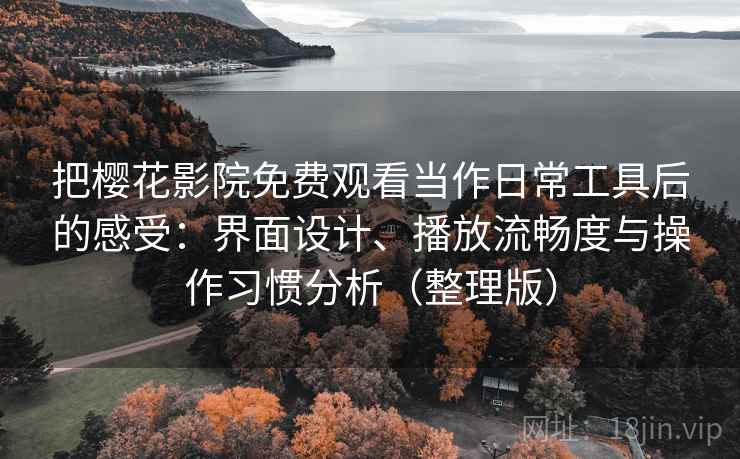 把樱花影院免费观看当作日常工具后的感受：界面设计、播放流畅度与操作习惯分析（整理版）