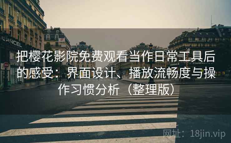 把樱花影院免费观看当作日常工具后的感受：界面设计、播放流畅度与操作习惯分析（整理版）