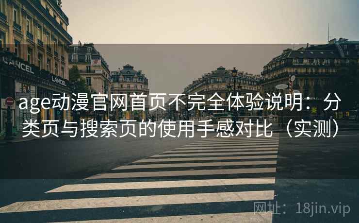 age动漫官网首页不完全体验说明：分类页与搜索页的使用手感对比（实测）