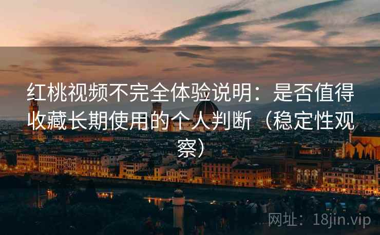红桃视频不完全体验说明：是否值得收藏长期使用的个人判断（稳定性观察）