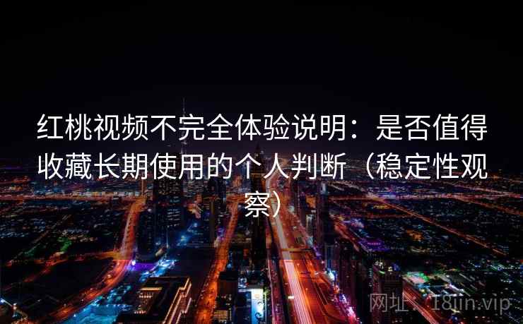 红桃视频不完全体验说明：是否值得收藏长期使用的个人判断（稳定性观察）