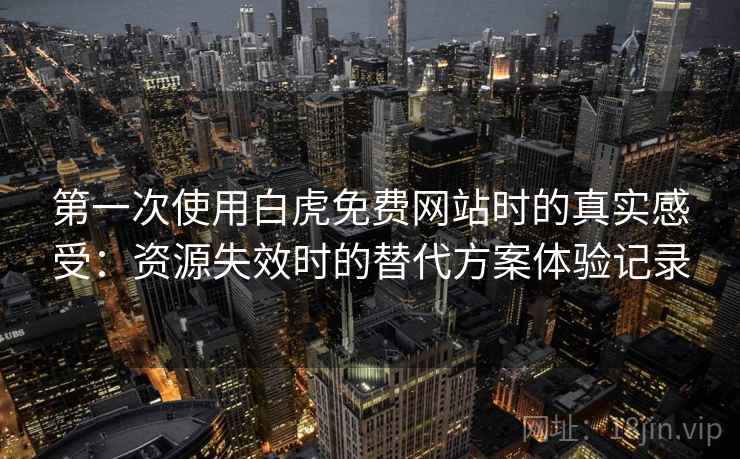 第一次使用白虎免费网站时的真实感受：资源失效时的替代方案体验记录