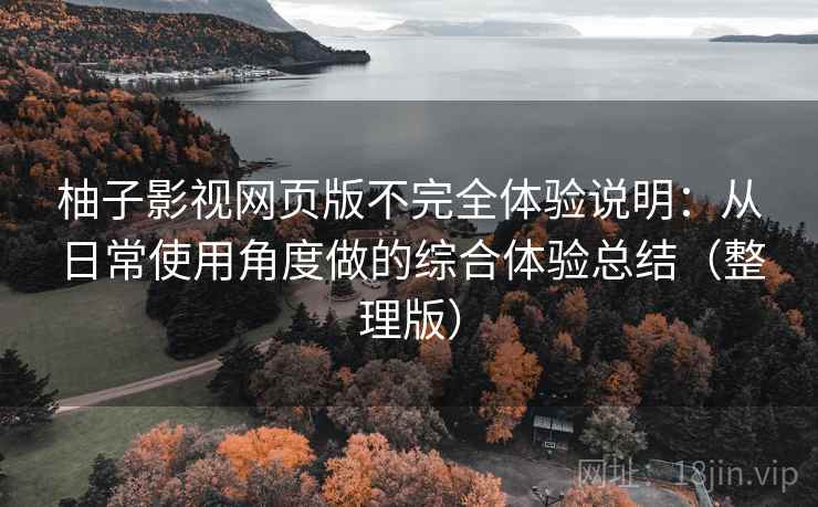 柚子影视网页版不完全体验说明：从日常使用角度做的综合体验总结（整理版）