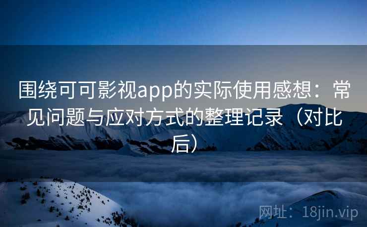 围绕可可影视app的实际使用感想：常见问题与应对方式的整理记录（对比后）