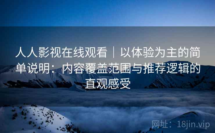 人人影视在线观看｜以体验为主的简单说明：内容覆盖范围与推荐逻辑的直观感受