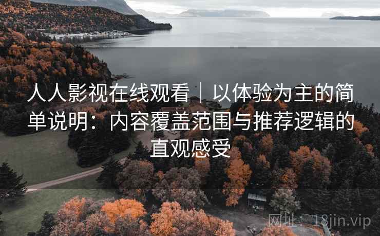 人人影视在线观看｜以体验为主的简单说明：内容覆盖范围与推荐逻辑的直观感受