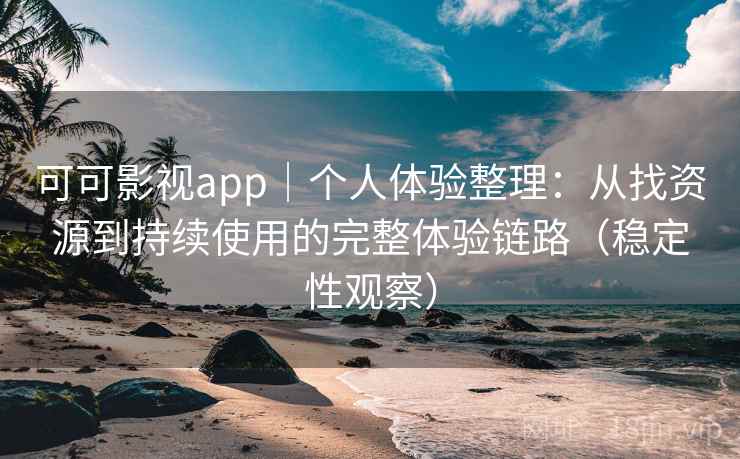 可可影视app｜个人体验整理：从找资源到持续使用的完整体验链路（稳定性观察）