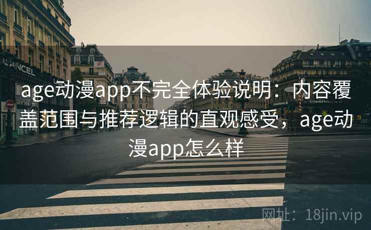 age动漫app不完全体验说明：内容覆盖范围与推荐逻辑的直观感受，age动漫app怎么样