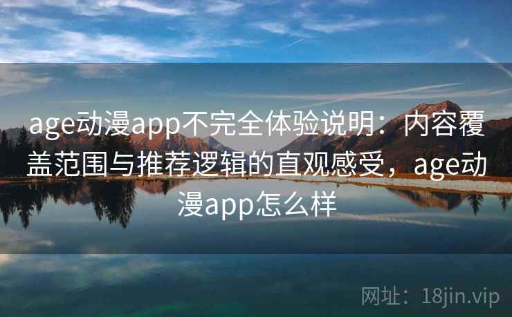 age动漫app不完全体验说明：内容覆盖范围与推荐逻辑的直观感受，age动漫app怎么样