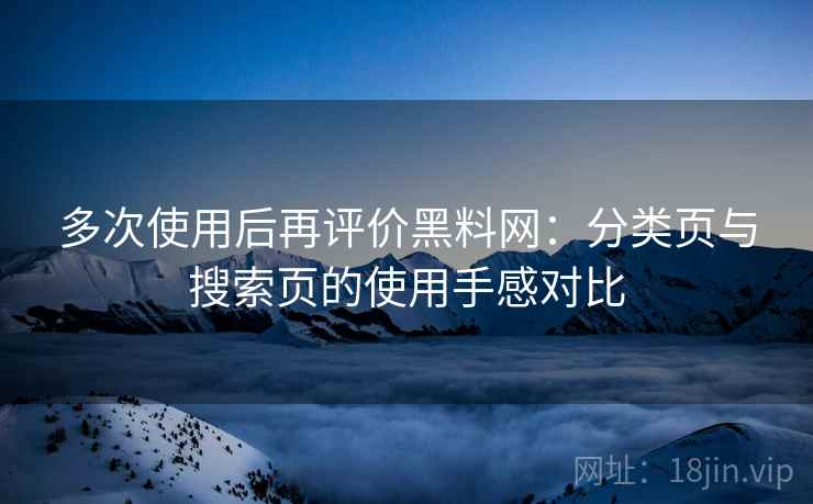 多次使用后再评价黑料网：分类页与搜索页的使用手感对比