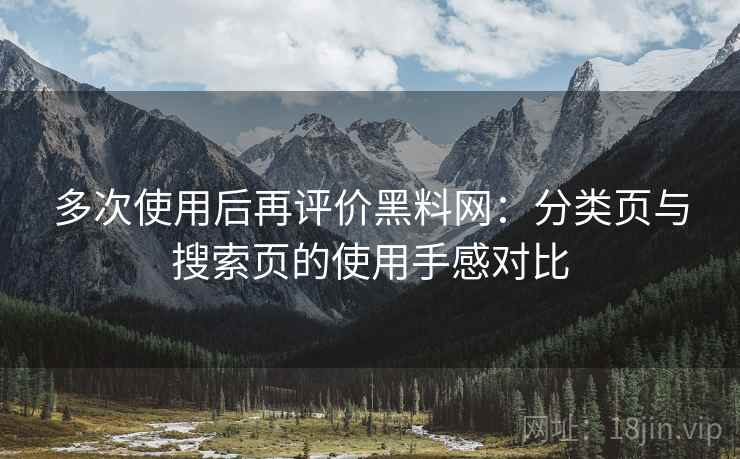 多次使用后再评价黑料网：分类页与搜索页的使用手感对比